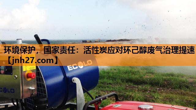 环境保护，国家责任：活性炭应对环己醇废气治理提速