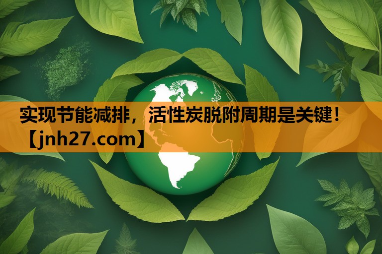 实现节能减排，活性炭脱附周期是关键！