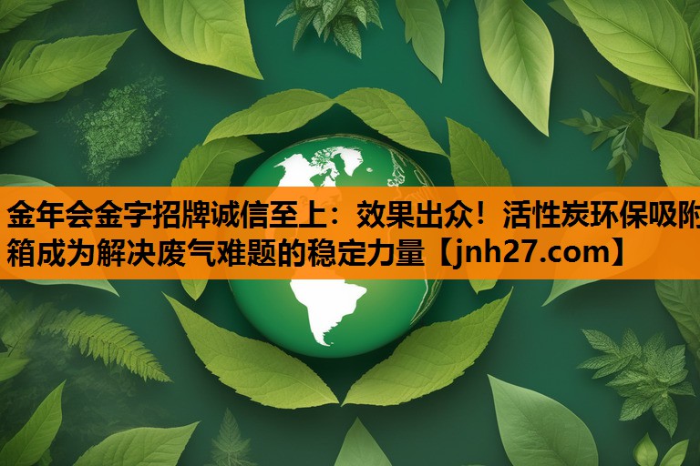 效果出众！活性炭环保吸附箱成为解决废气难题的稳定力量