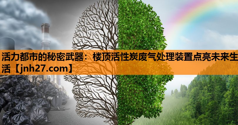 活力都市的秘密武器：楼顶活性炭废气处理装置点亮未来生活