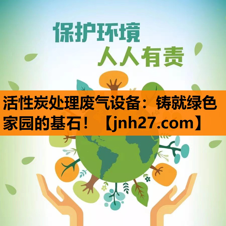 活性炭处理废气设备：铸就绿色家园的基石！
