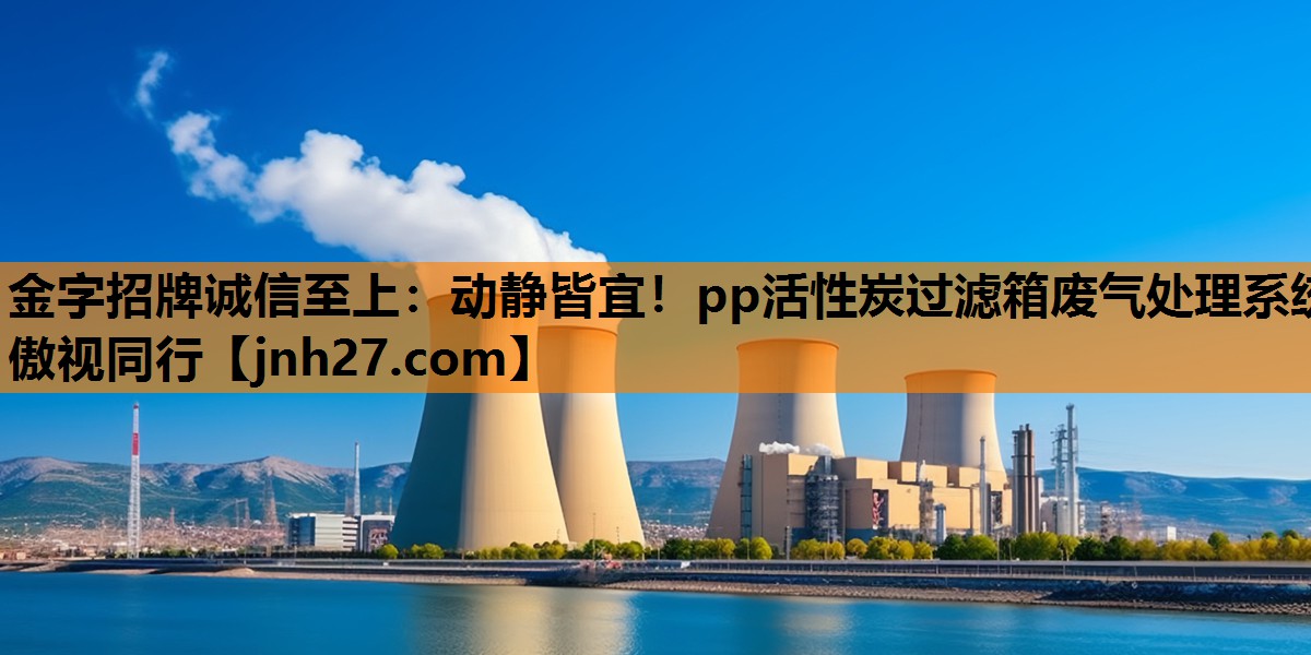 动静皆宜！pp活性炭过滤箱废气处理系统傲视同行