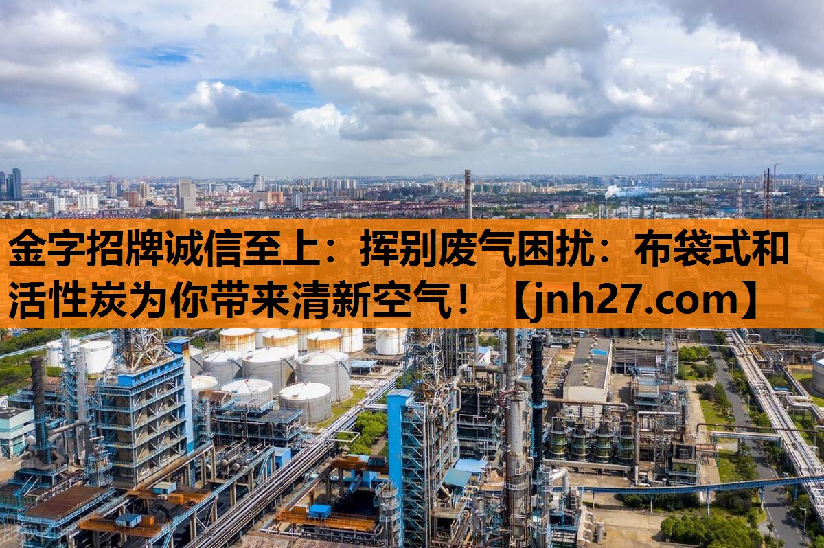 挥别废气困扰：布袋式和活性炭为你带来清新空气！