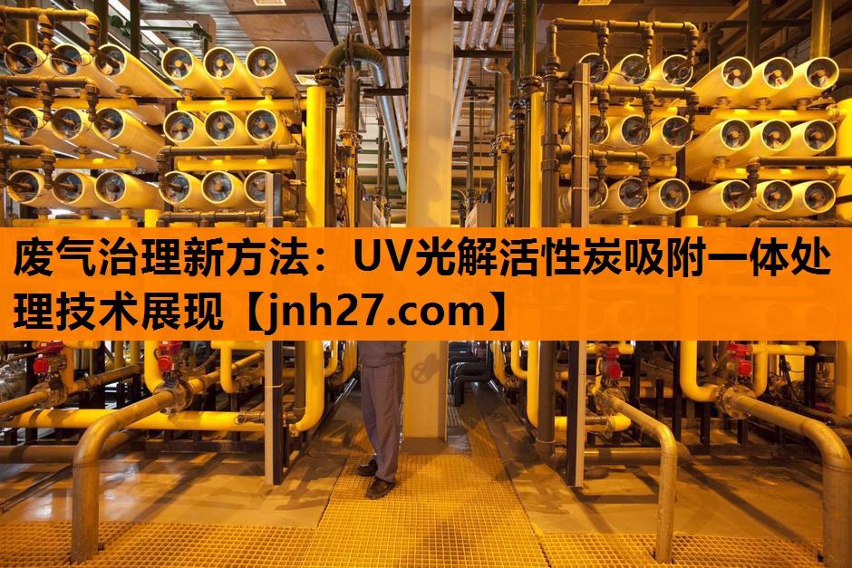 废气治理新方法：UV光解活性炭吸附一体处理技术展现