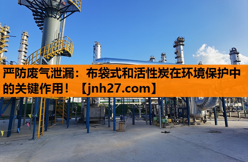 严防废气泄漏：布袋式和活性炭在环境保护中的关键作用！