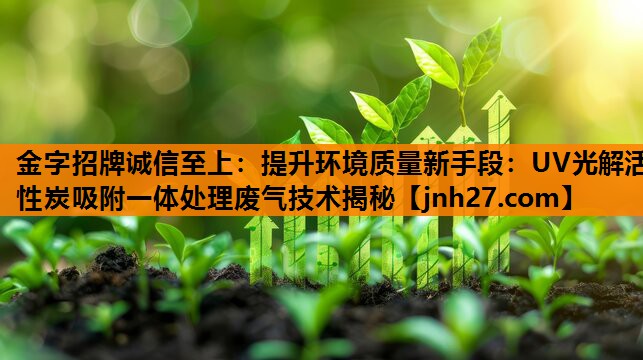 提升环境质量新手段：UV光解活性炭吸附一体处理废气技术揭秘