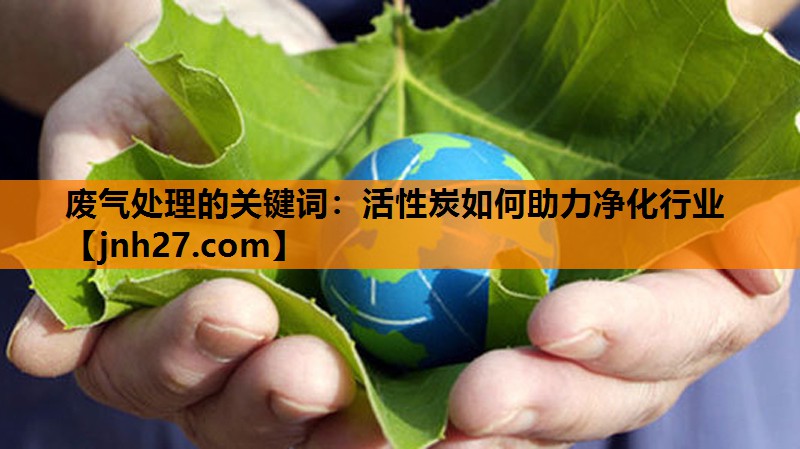 废气处理的关键词：活性炭如何助力净化行业