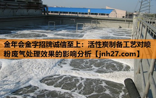 活性炭制备工艺对喷粉废气处理效果的影响分析