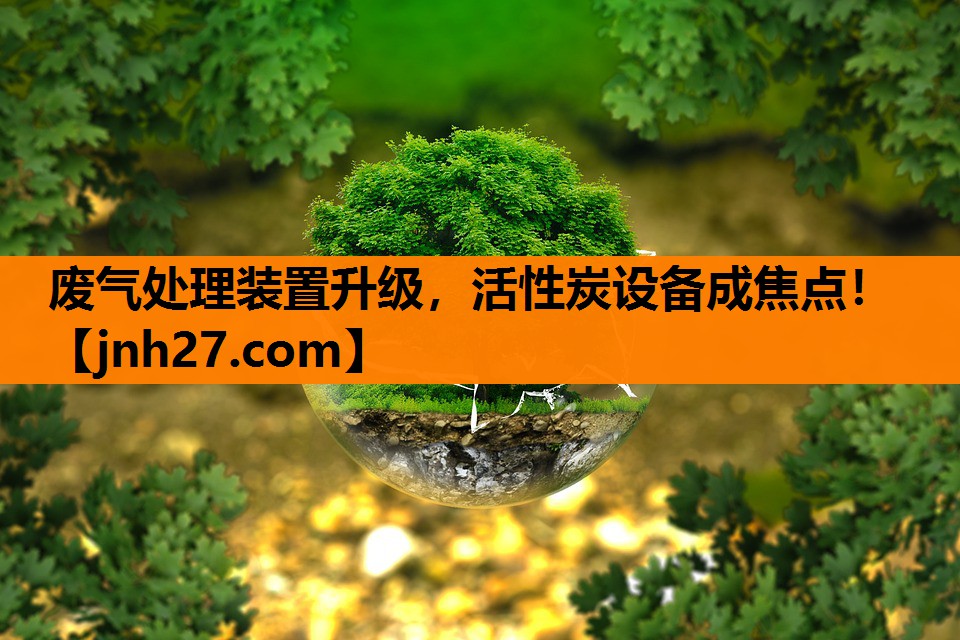 废气处理装置升级，活性炭设备成焦点！