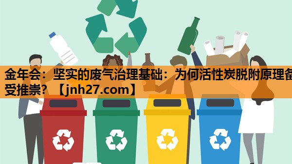 坚实的废气治理基础：为何活性炭脱附原理备受推崇？