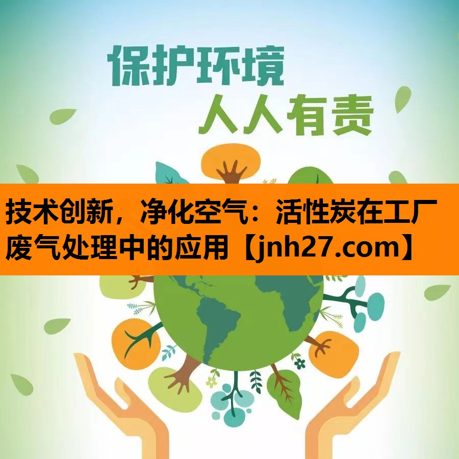 技术创新，净化空气：活性炭在工厂废气处理中的应用