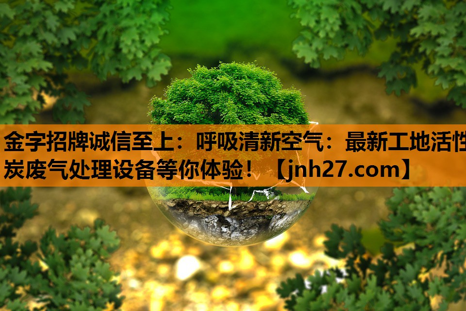 呼吸清新空气：最新工地活性炭废气处理设备等你体验！
