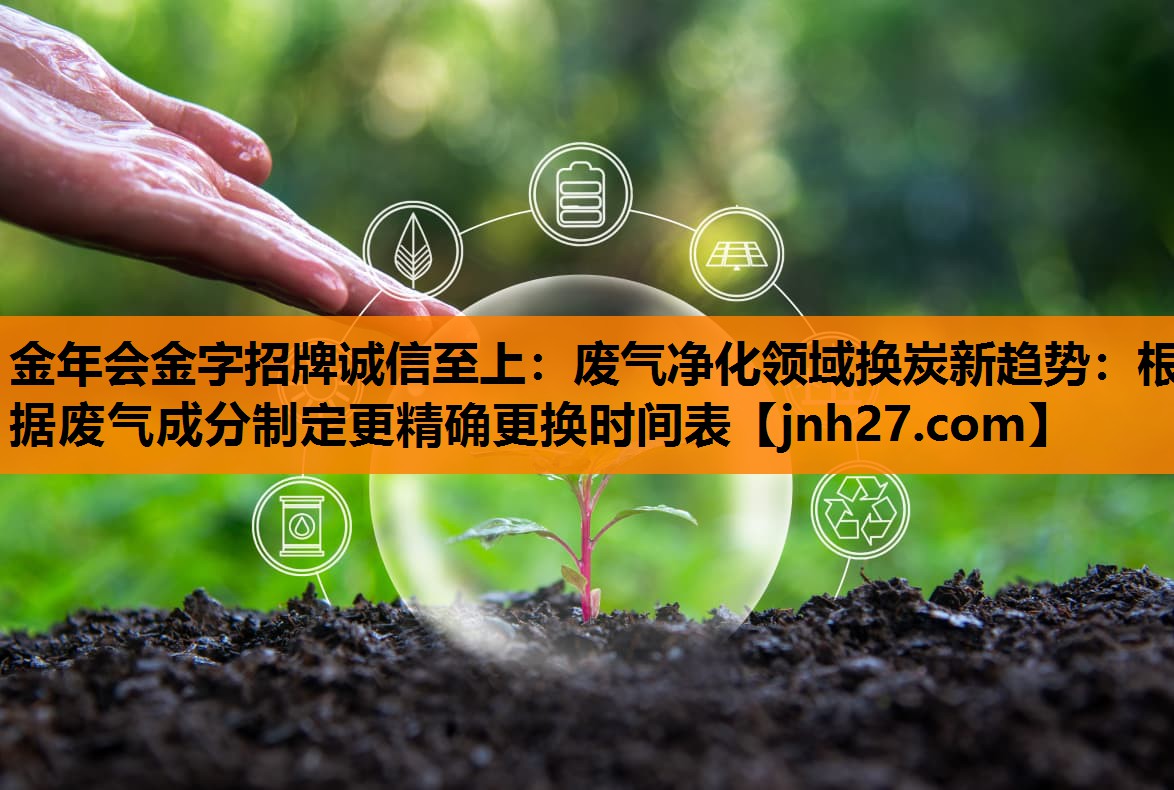 废气净化领域换炭新趋势：根据废气成分制定更精确更换时间表