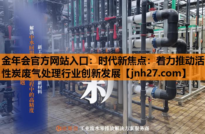 时代新焦点：着力推动活性炭废气处理行业创新发展
