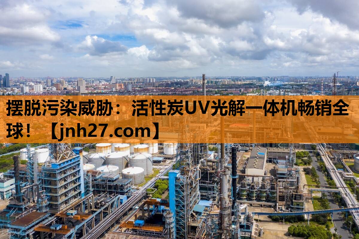 摆脱污染威胁：活性炭UV光解一体机畅销全球！