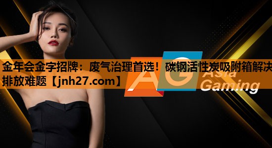 <strong>金年会金字招牌：废气治理首选！碳钢活性炭吸附箱解决排放难题</strong>