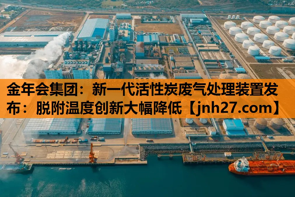 新一代活性炭废气处理装置发布：脱附温度创新大幅降低