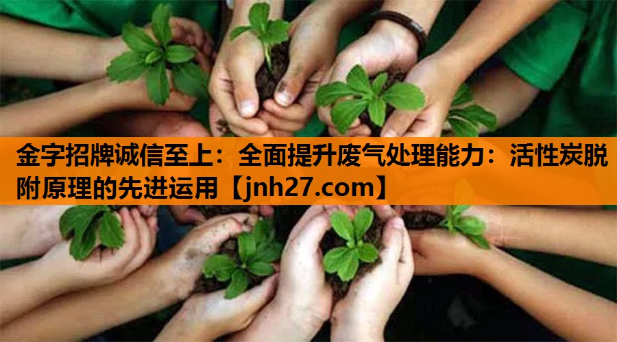全面提升废气处理能力：活性炭脱附原理的先进运用