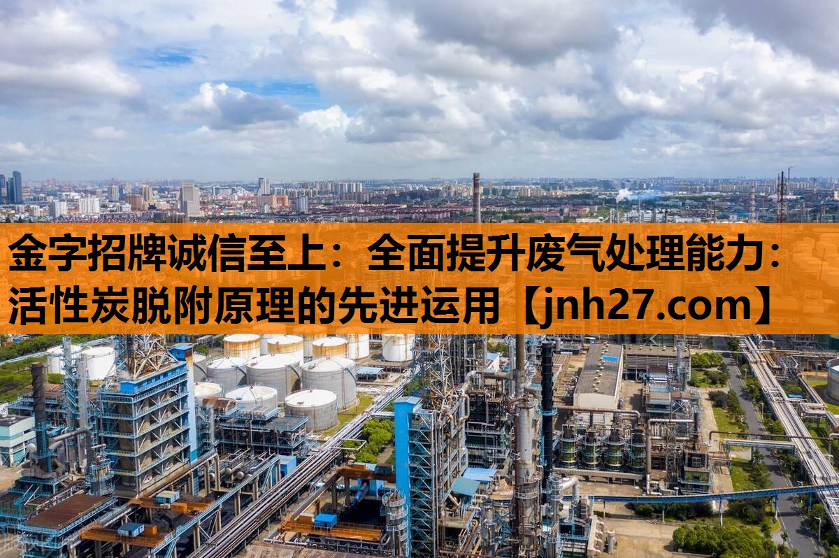 全面提升废气处理能力：活性炭脱附原理的先进运用