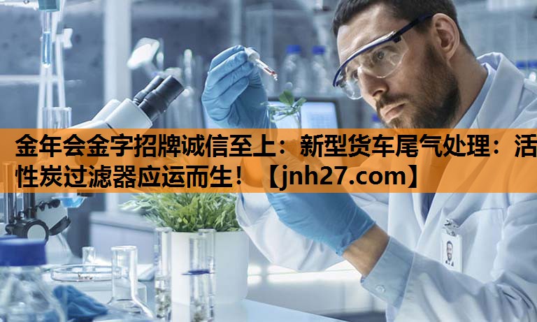新型货车尾气处理：活性炭过滤器应运而生！