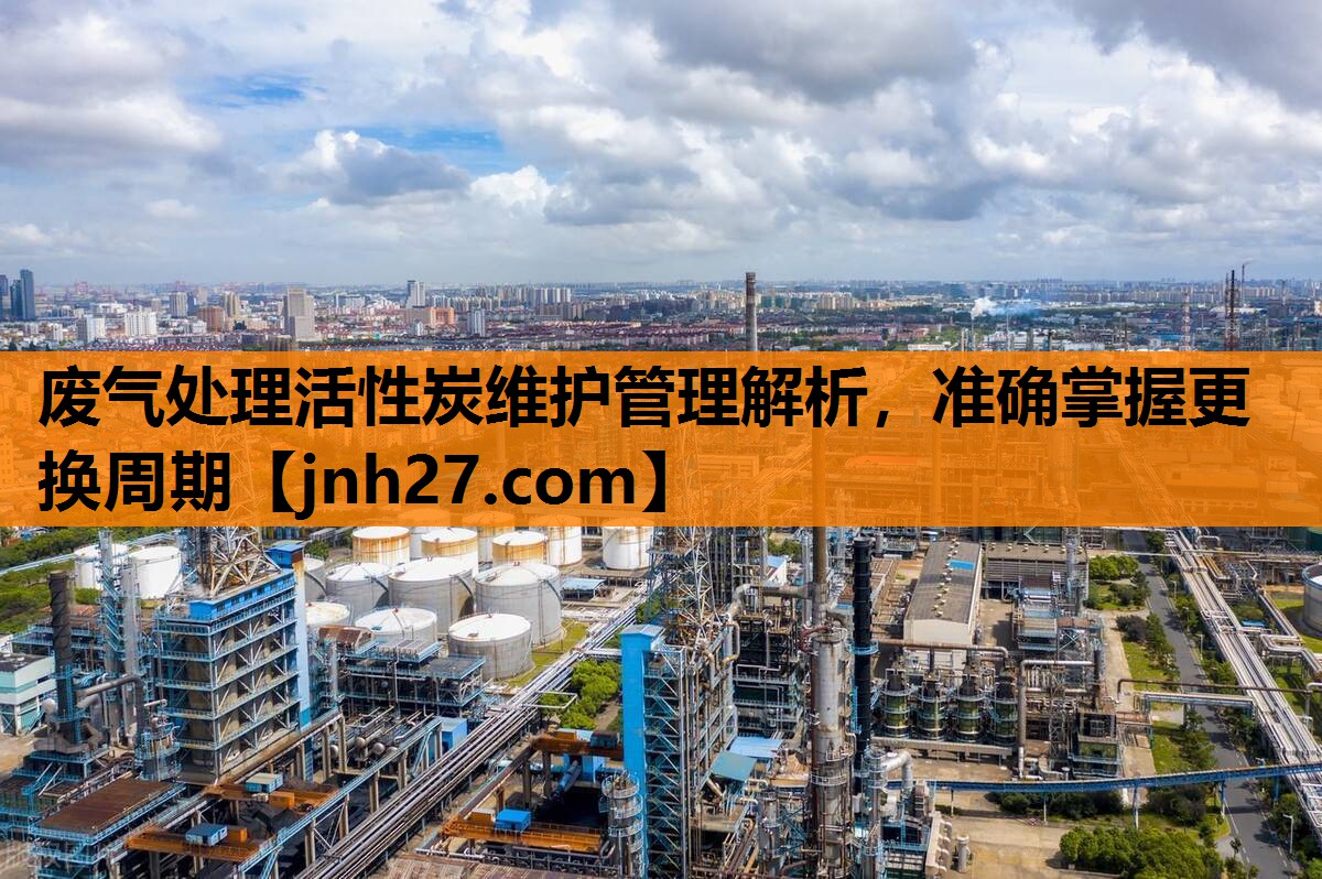 废气处理活性炭维护管理解析，准确掌握更换周期