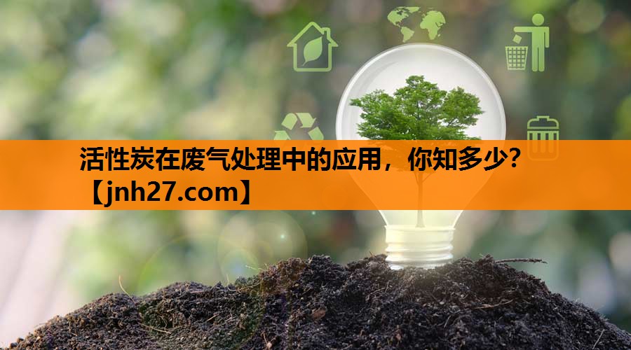活性炭在废气处理中的应用，你知多少？