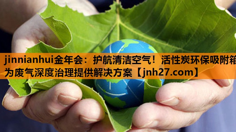 护航清洁空气！活性炭环保吸附箱为废气深度治理提供解决方案