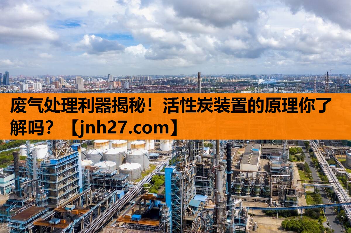 废气处理利器揭秘！活性炭装置的原理你了解吗？