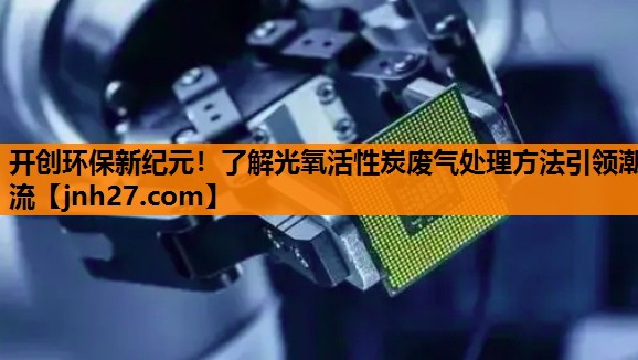 开创环保新纪元！了解光氧活性炭废气处理方法引领潮流