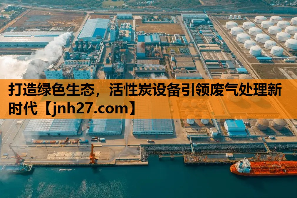 打造绿色生态，活性炭设备引领废气处理新时代