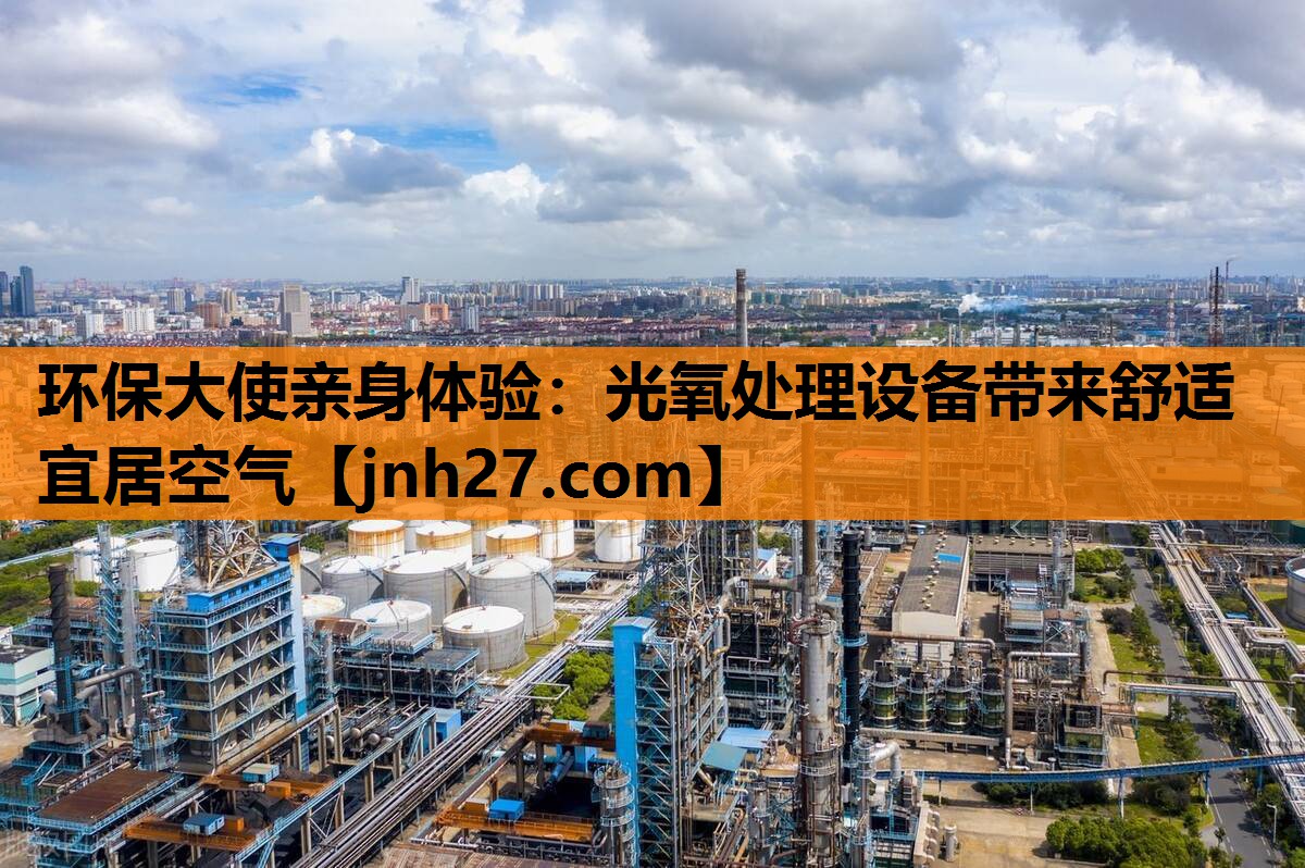 环保大使亲身体验：光氧处理设备带来舒适宜居空气