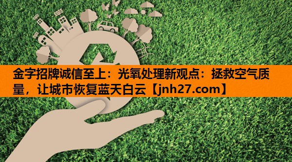 光氧处理新观点：拯救空气质量，让城市恢复蓝天白云