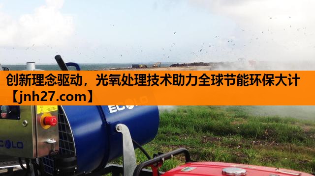 创新理念驱动，光氧处理技术助力全球节能环保大计