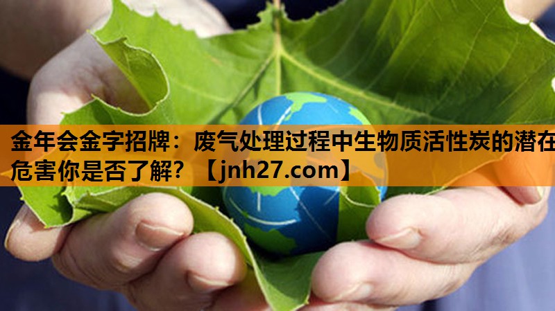 废气处理过程中生物质活性炭的潜在危害你是否了解？