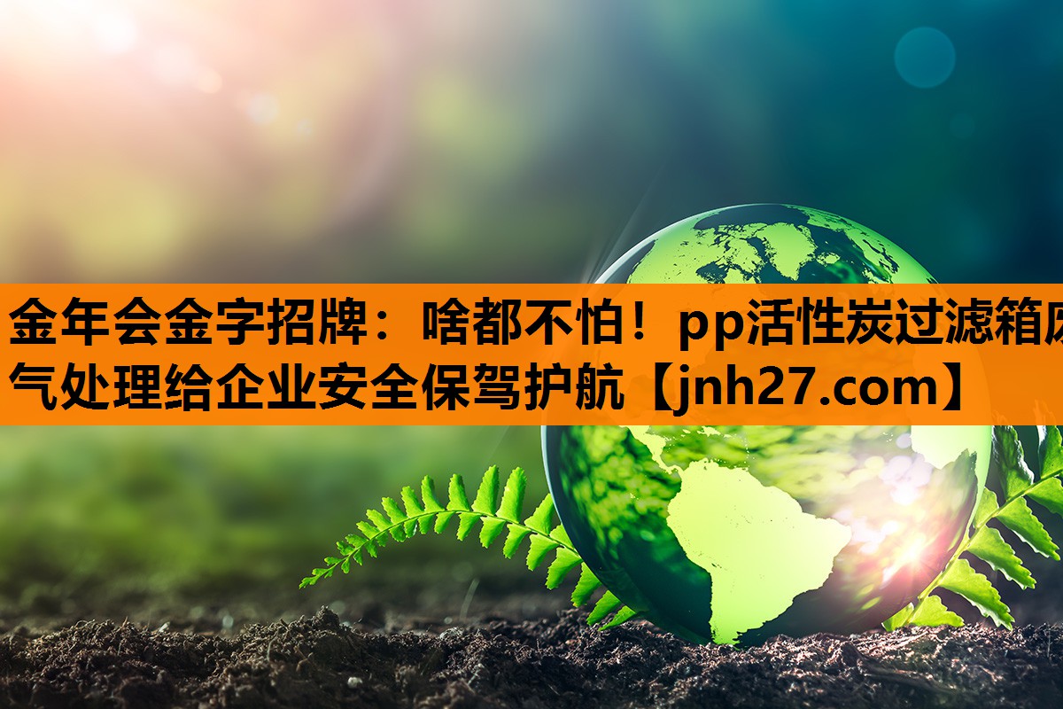 啥都不怕！pp活性炭过滤箱废气处理给企业安全保驾护航